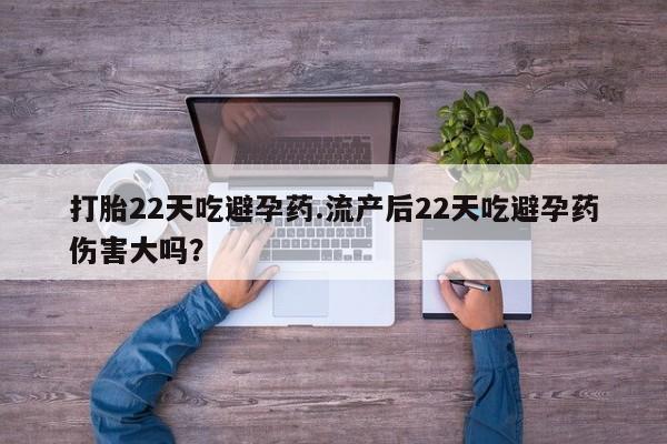买流产药的联系方式打胎22天吃避孕药.流产后22天吃避孕药伤害大吗？