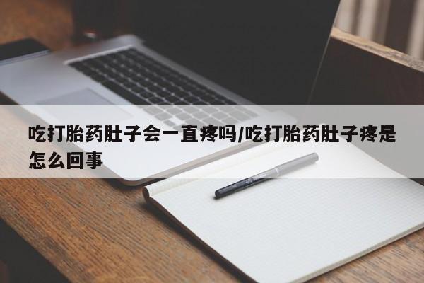 买流产药的联系方式吃打胎药肚子会一直疼吗/吃打胎药肚子疼是怎么回事