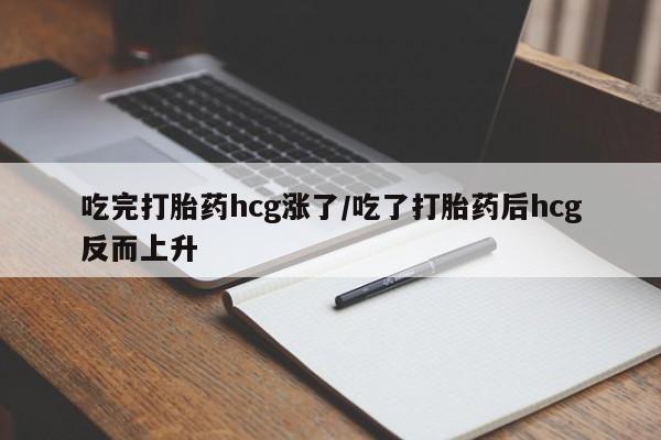 买流产药的联系方式吃完打胎药hcg涨了/吃了打胎药后hcg反而上升