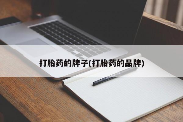 买流产药的联系方式打胎药的牌子(打胎药的品牌)