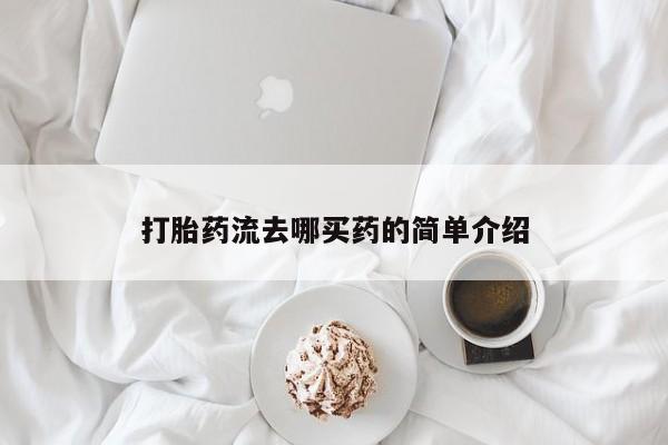 买流产药的联系方式打胎药流去哪买药的简单介绍