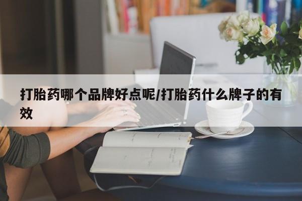 买流产药的联系方式打胎药哪个品牌好点呢/打胎药什么牌子的有效