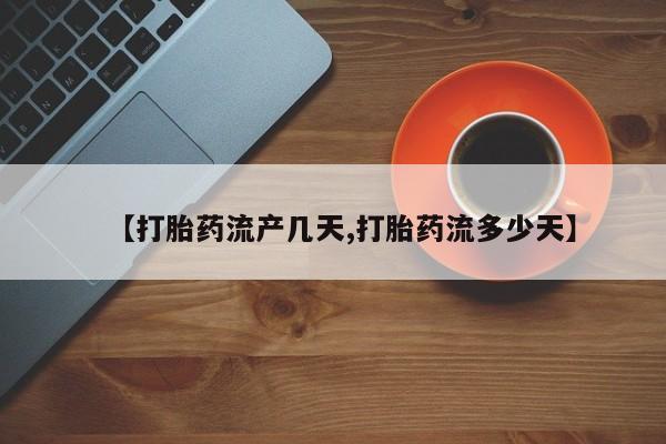 买流产药的联系方式【打胎药流产几天,打胎药流多少天】