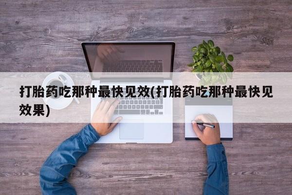 买流产药的联系方式打胎药吃那种最快见效(打胎药吃那种最快见效果)