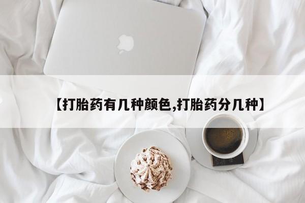 买流产药的联系方式【打胎药有几种颜色,打胎药分几种】