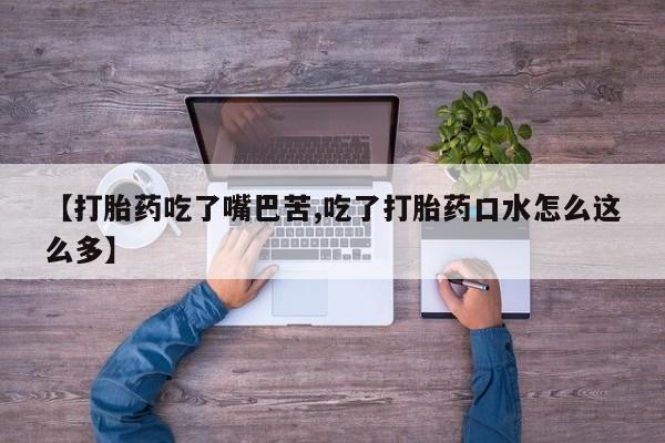 买流产药的联系方式【打胎药吃了嘴巴苦,吃了打胎药口水怎么这么多】