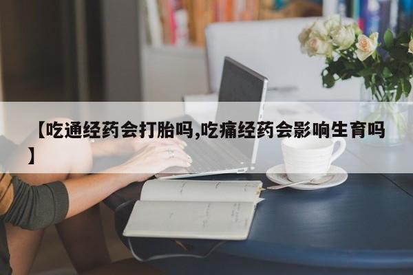 买流产药的联系方式【吃通经药会打胎吗,吃痛经药会影响生育吗】