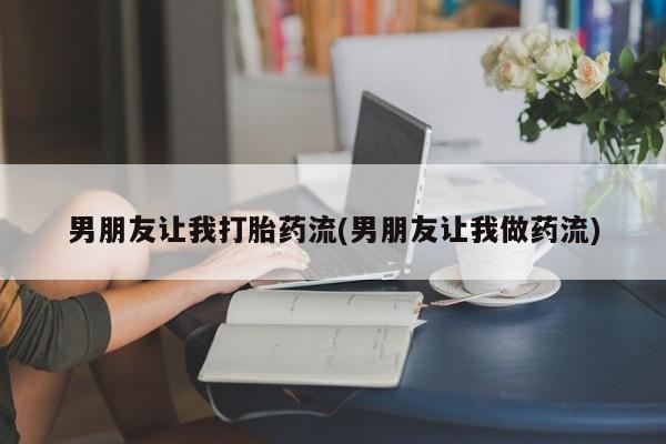 买流产药的联系方式男朋友让我打胎药流(男朋友让我做药流)