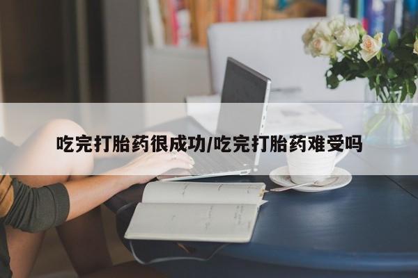 买流产药的联系方式吃完打胎药很成功/吃完打胎药难受吗