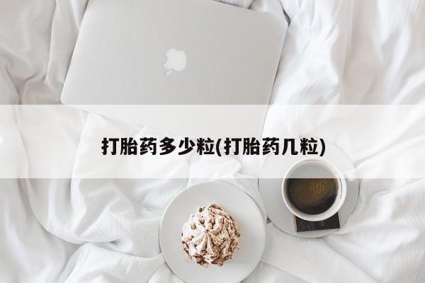 买流产药的联系方式打胎药多少粒(打胎药几粒)