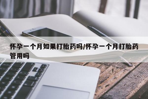 买流产药的联系方式怀孕一个月如果打胎药吗/怀孕一个月打胎药管用吗