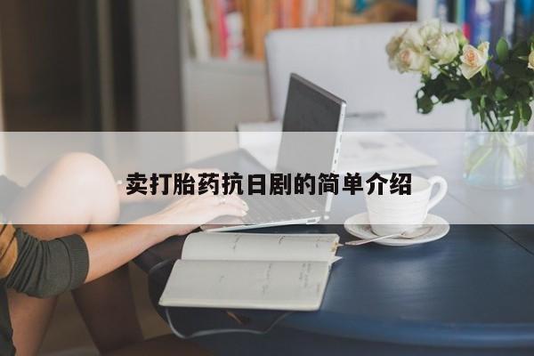 买流产药的联系方式卖打胎药抗日剧的简单介绍