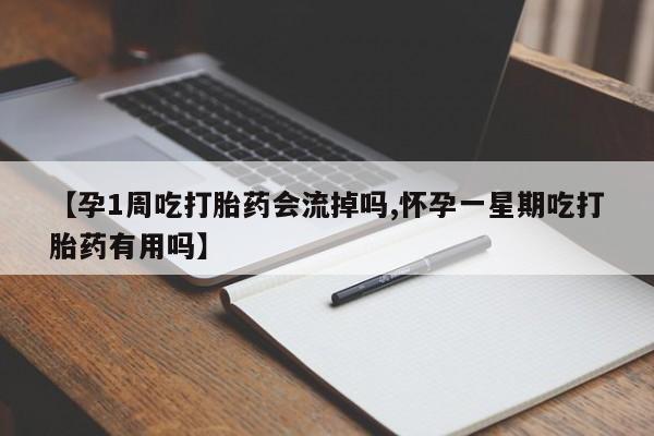 买流产药的联系方式【孕1周吃打胎药会流掉吗,怀孕一星期吃打胎药有用吗】