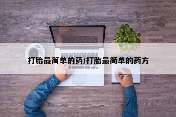 买流产药的联系方式打胎最简单的药/打胎最简单的药方