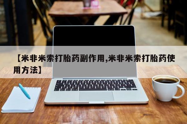 买流产药的联系方式【米非米索打胎药副作用,米非米索打胎药使用方法】