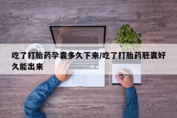 买流产药的联系方式吃了打胎药孕囊多久下来/吃了打胎药胚囊好久能出来