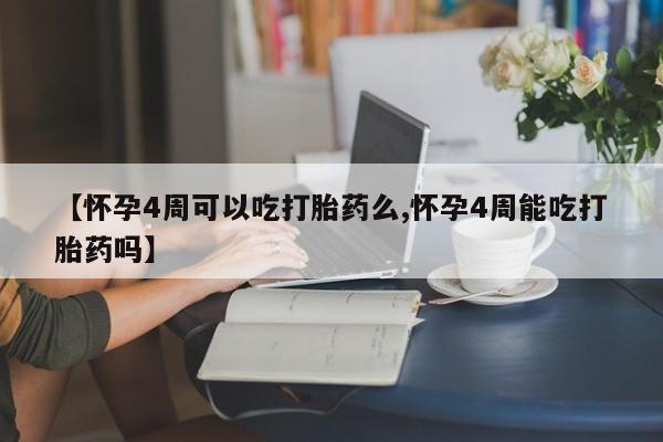 买流产药的联系方式【怀孕4周可以吃打胎药么,怀孕4周能吃打胎药吗】