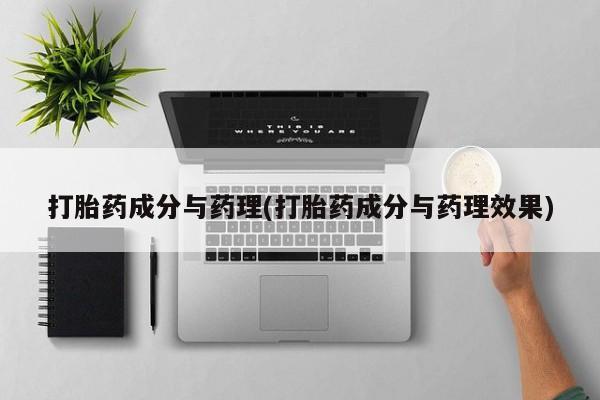 买流产药的联系方式打胎药成分与药理(打胎药成分与药理效果)