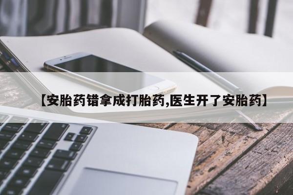 买流产药的联系方式【安胎药错拿成打胎药,医生开了安胎药】