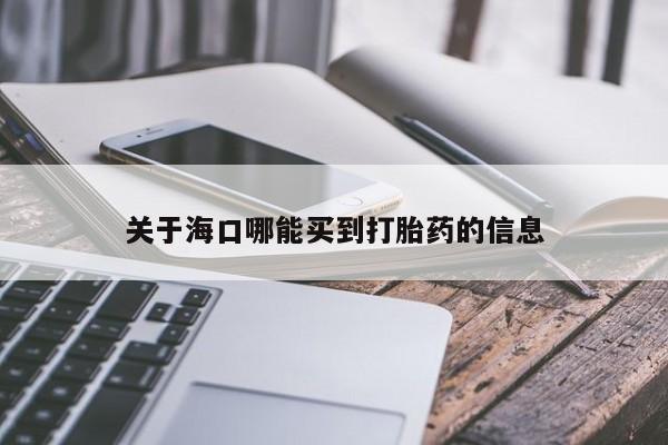 买流产药的联系方式关于海口哪能买到打胎药的信息