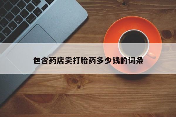 买流产药的联系方式包含药店卖打胎药多少钱的词条