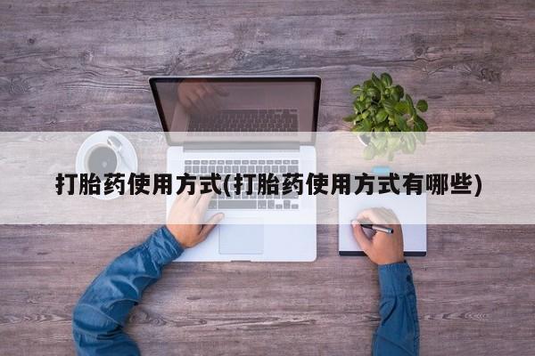 买流产药的联系方式打胎药使用方式(打胎药使用方式有哪些)