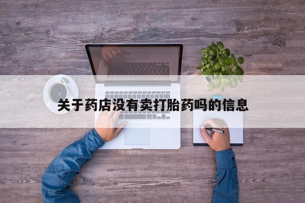 买流产药的联系方式关于药店没有卖打胎药吗的信息