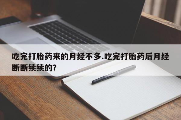 买流产药的联系方式吃完打胎药来的月经不多.吃完打胎药后月经断断续续的?
