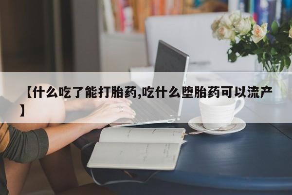 买流产药的联系方式【什么吃了能打胎药,吃什么堕胎药可以流产】